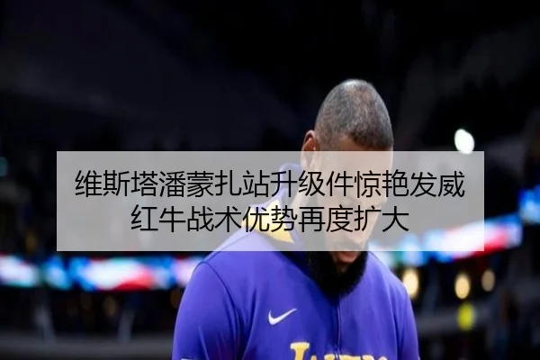 维斯塔潘蒙扎站升级件惊艳发威 红牛战术优势再度扩大（kaiyun）