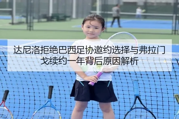 达尼洛拒绝巴西足协邀约选择与弗拉门戈续约一年背后原因解析（kaiyun）