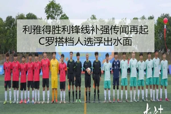 利雅得胜利锋线补强传闻再起 C罗搭档人选浮出水面（kaiyun）