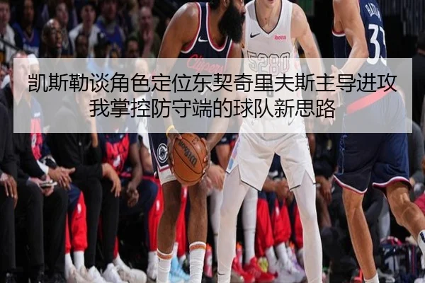凯斯勒谈角色定位东契奇里夫斯主导进攻我掌控防守端的球队新思路（kaiyun）